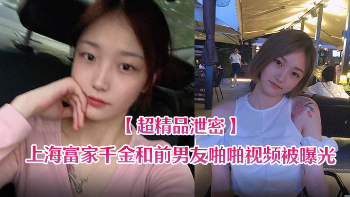 泄密流出上海富家千金和前男友啪啪视频被曝光
